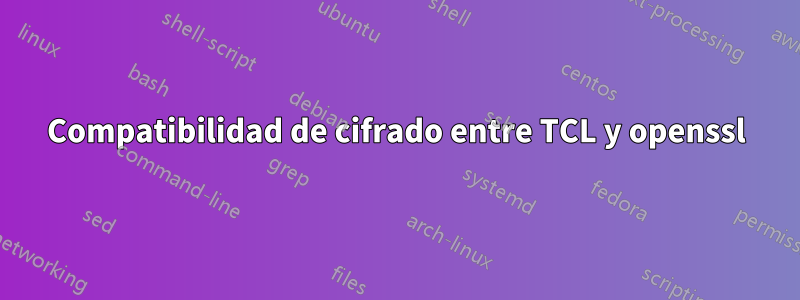 Compatibilidad de cifrado entre TCL y openssl