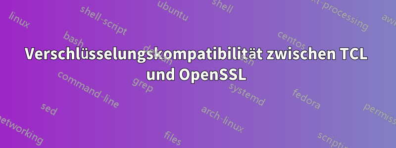 Verschlüsselungskompatibilität zwischen TCL und OpenSSL