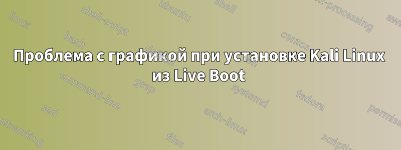 Проблема с графикой при установке Kali Linux из Live Boot