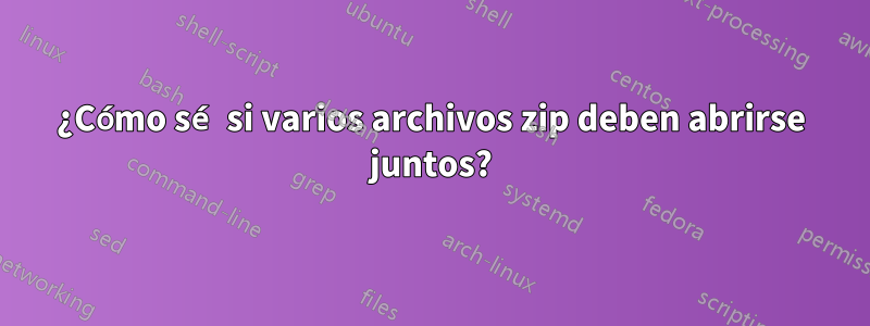 ¿Cómo sé si varios archivos zip deben abrirse juntos?