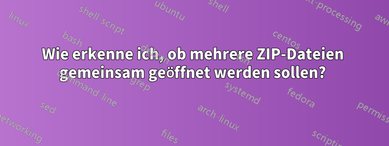 Wie erkenne ich, ob mehrere ZIP-Dateien gemeinsam geöffnet werden sollen?