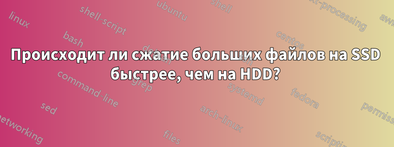 Происходит ли сжатие больших файлов на SSD быстрее, чем на HDD?