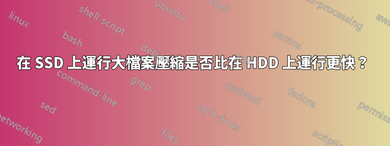 在 SSD 上運行大檔案壓縮是否比在 HDD 上運行更快？