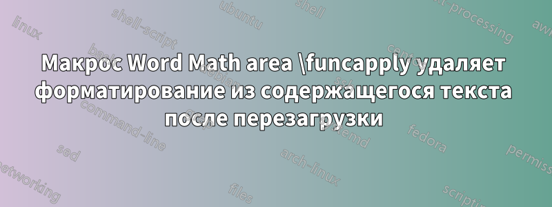 Макрос Word Math area \funcapply удаляет форматирование из содержащегося текста после перезагрузки