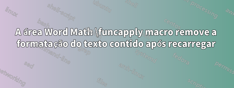 A área Word Math \funcapply macro remove a formatação do texto contido após recarregar