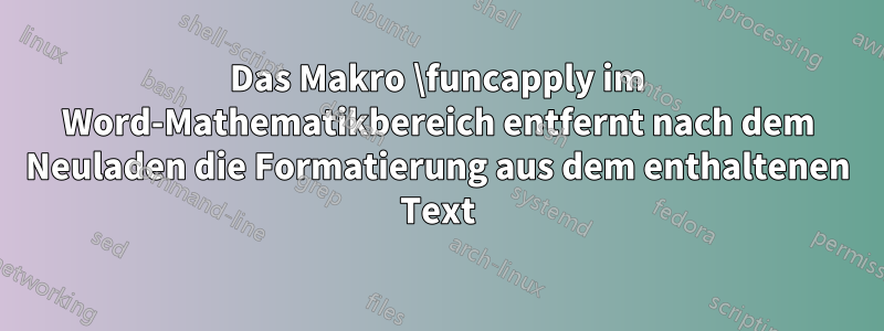 Das Makro \funcapply im Word-Mathematikbereich entfernt nach dem Neuladen die Formatierung aus dem enthaltenen Text