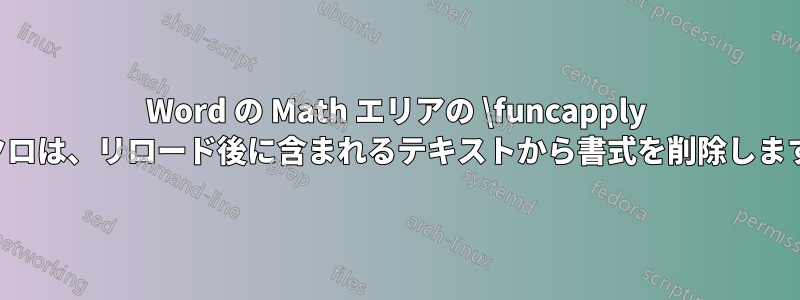 Word の Math エリアの \funcapply マクロは、リロード後に含まれるテキストから書式を削除します。