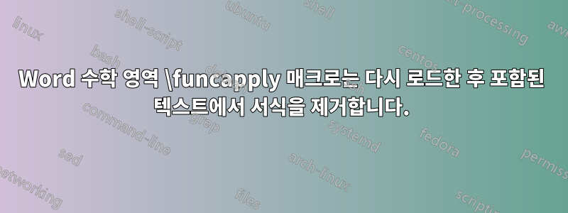 Word 수학 영역 \funcapply 매크로는 다시 로드한 후 포함된 텍스트에서 서식을 제거합니다.