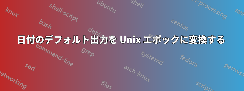 日付のデフォルト出力を Unix エポックに変換する