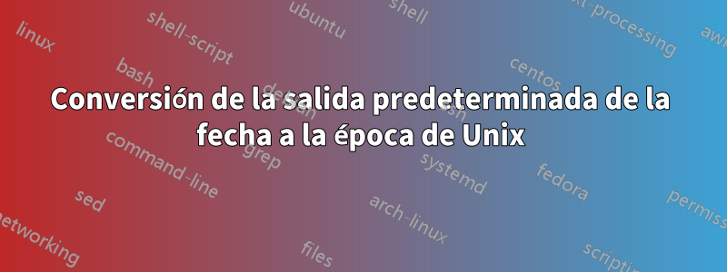 Conversión de la salida predeterminada de la fecha a la época de Unix