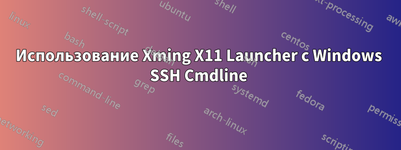 Использование Xming X11 Launcher с Windows SSH Cmdline