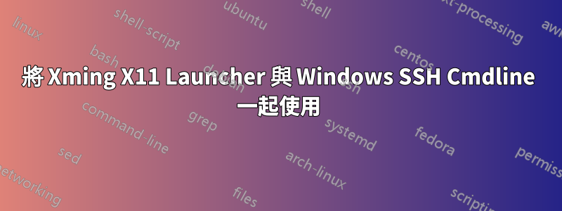 將 Xming X11 Launcher 與 Windows SSH Cmdline 一起使用