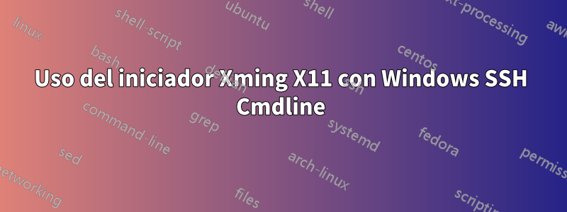 Uso del iniciador Xming X11 con Windows SSH Cmdline