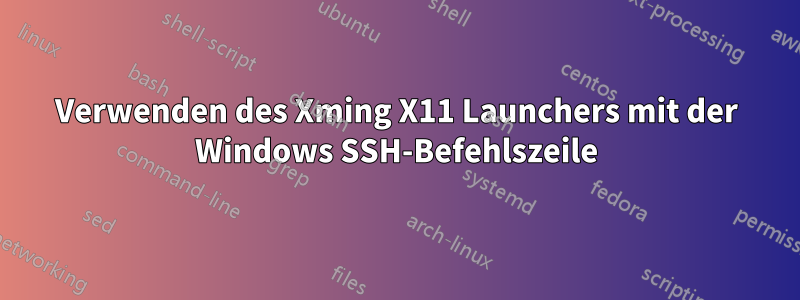 Verwenden des Xming X11 Launchers mit der Windows SSH-Befehlszeile