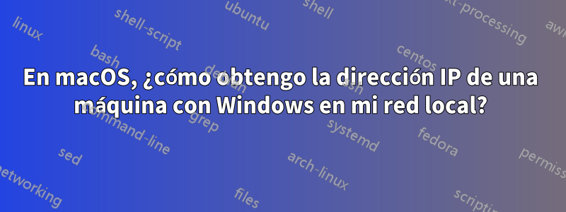 En macOS, ¿cómo obtengo la dirección IP de una máquina con Windows en mi red local?