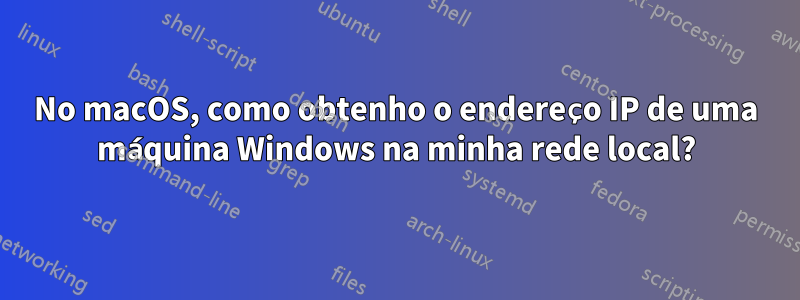 No macOS, como obtenho o endereço IP de uma máquina Windows na minha rede local?