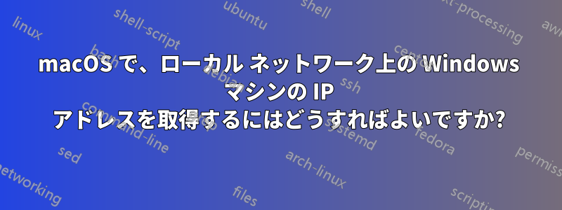 macOS で、ローカル ネットワーク上の Windows マシンの IP アドレスを取得するにはどうすればよいですか?