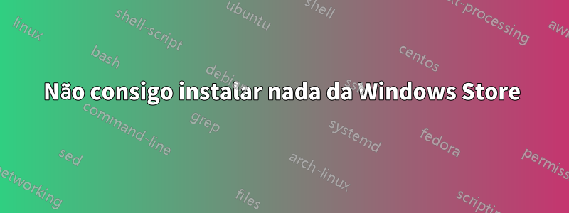 Não consigo instalar nada da Windows Store