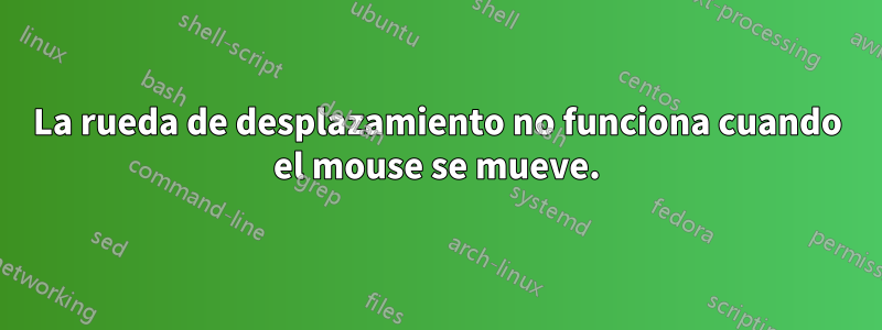 La rueda de desplazamiento no funciona cuando el mouse se mueve.