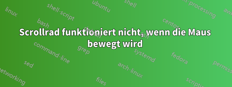 Scrollrad funktioniert nicht, wenn die Maus bewegt wird
