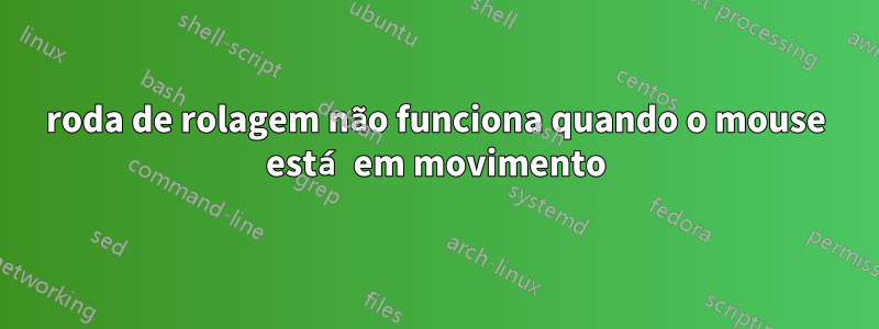 roda de rolagem não funciona quando o mouse está em movimento