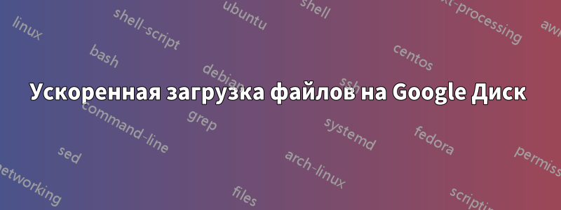 Ускоренная загрузка файлов на Google Диск