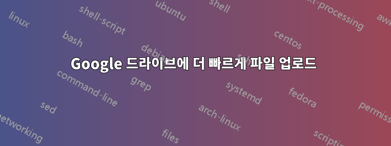 Google 드라이브에 더 빠르게 파일 업로드