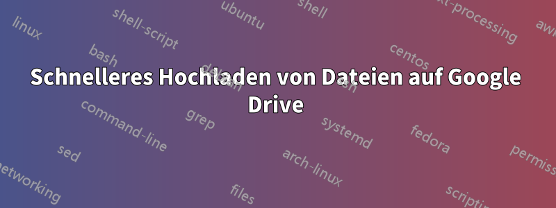Schnelleres Hochladen von Dateien auf Google Drive
