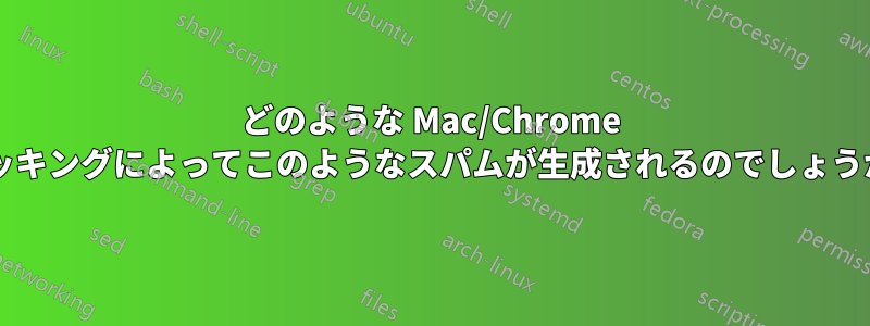 どのような Mac/Chrome ハッキングによってこのようなスパムが生成されるのでしょうか?