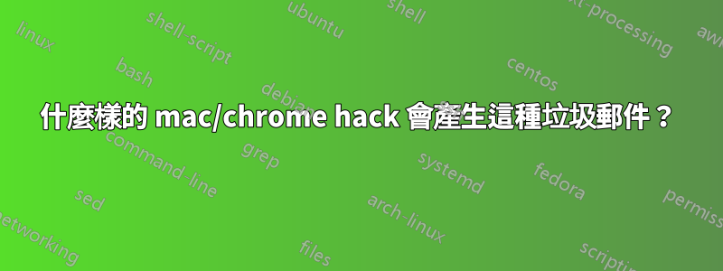 什麼樣的 mac/chrome hack 會產生這種垃圾郵件？