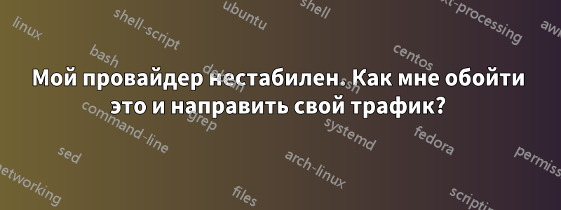 Мой провайдер нестабилен. Как мне обойти это и направить свой трафик?