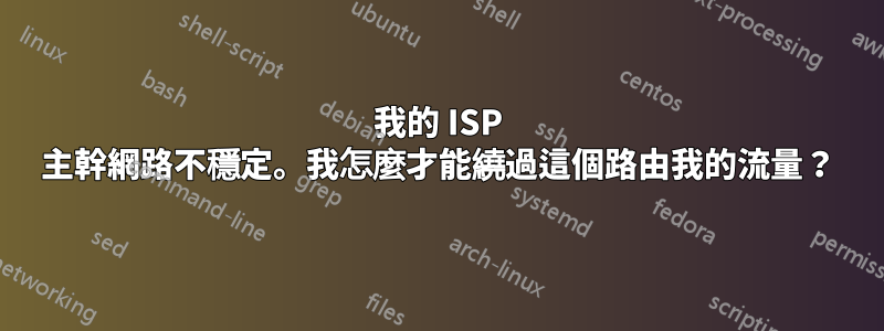 我的 ISP 主幹網路不穩定。我怎麼才能繞過這個路由我的流量？