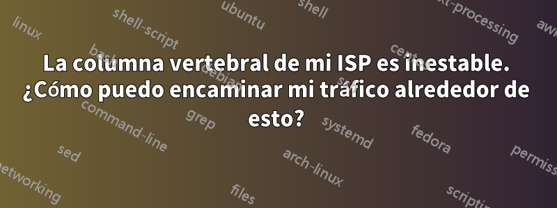 La columna vertebral de mi ISP es inestable. ¿Cómo puedo encaminar mi tráfico alrededor de esto?