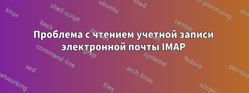 Проблема с чтением учетной записи электронной почты IMAP