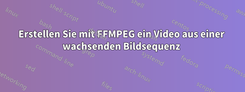 Erstellen Sie mit FFMPEG ein Video aus einer wachsenden Bildsequenz