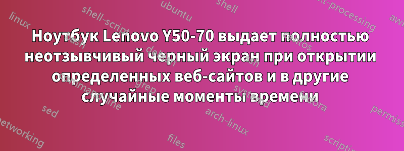 Ноутбук Lenovo Y50-70 выдает полностью неотзывчивый черный экран при открытии определенных веб-сайтов и в другие случайные моменты времени