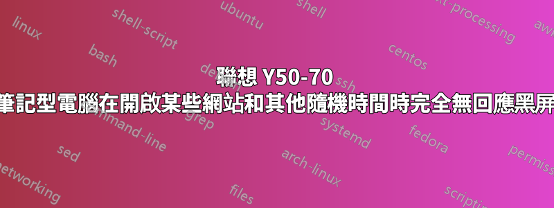 聯想 Y50-70 筆記型電腦在開啟某些網站和其他隨機時間時完全無回應黑屏
