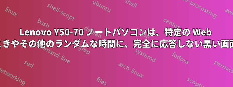 Lenovo Y50-70 ノートパソコンは、特定の Web サイトを開いたときやその他のランダムな時間に、完全に応答しない黒い画面を表示します。