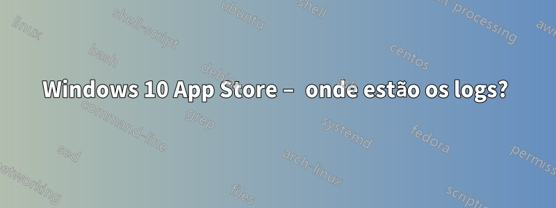 Windows 10 App Store – onde estão os logs?