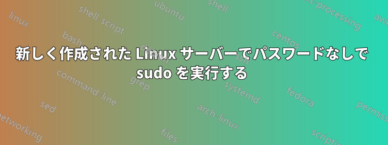 新しく作成された Linux サーバーでパスワードなしで sudo を実行する