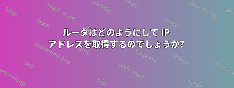 ルータはどのようにして IP アドレスを取得するのでしょうか?