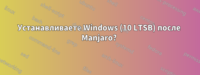 Устанавливаете Windows (10 LTSB) после Manjaro?