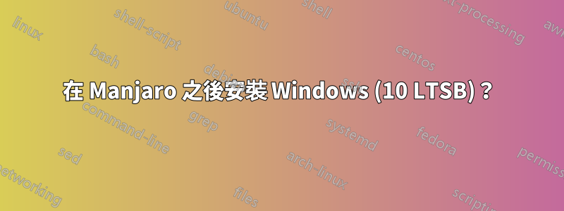 在 Manjaro 之後安裝 Windows (10 LTSB)？