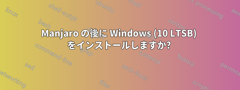 Manjaro の後に Windows (10 LTSB) をインストールしますか?
