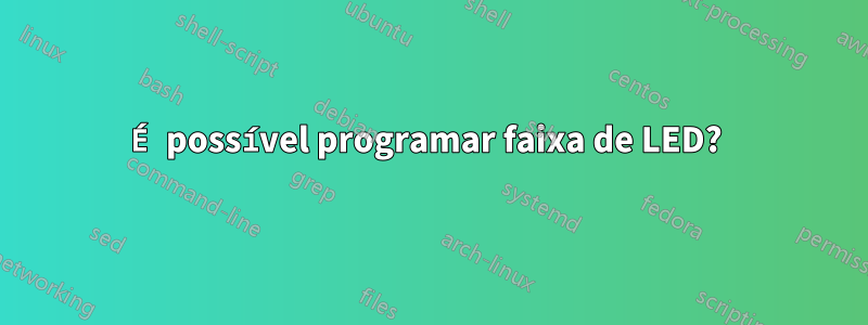 É possível programar faixa de LED? 