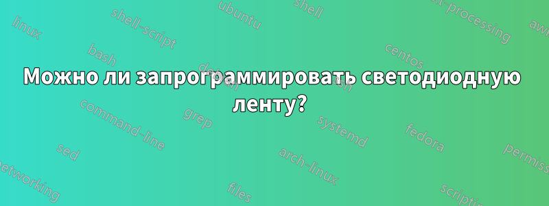 Можно ли запрограммировать светодиодную ленту? 