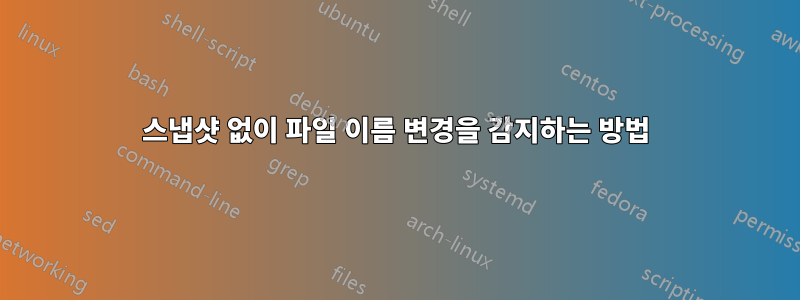 스냅샷 없이 파일 이름 변경을 감지하는 방법