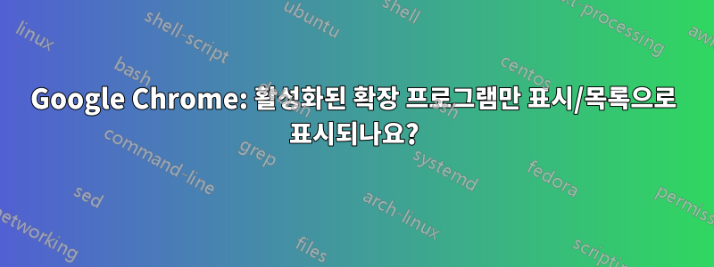 Google Chrome: 활성화된 확장 프로그램만 표시/목록으로 표시되나요?