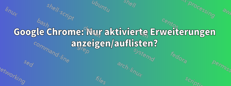 Google Chrome: Nur aktivierte Erweiterungen anzeigen/auflisten?