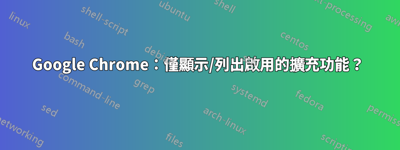 Google Chrome：僅顯示/列出啟用的擴充功能？